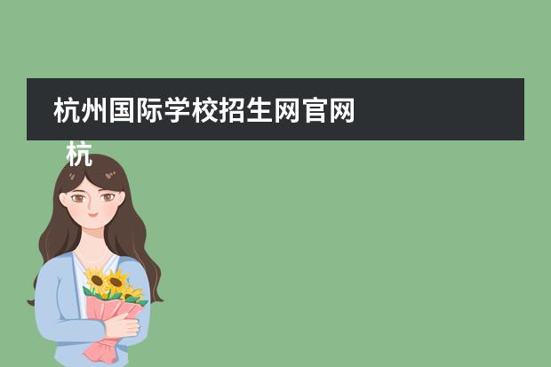 杭州国际学校招生网官网 
  杭州
  国际学校
  有:杭州师范大学附属中学国际部，杭州仁和外国语学校，富阳中学国际部，杭州外国语学校剑桥高中，
  杭州绿城育华学校
  ，杭州绿城育华小学，浙江
  常春藤
  国际学校，杭州四中国际部。
 