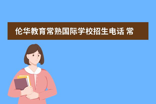 伦华教育常熟国际学校招生电话 常熟伦华国际学校一年学费多少?