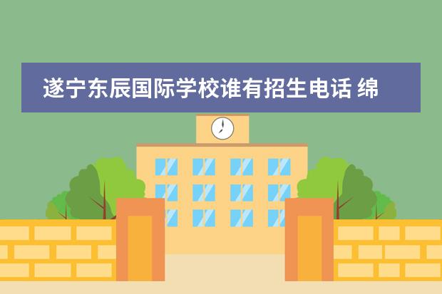 遂宁东辰国际学校谁有招生电话 绵阳东辰国际学校高中部招生电话