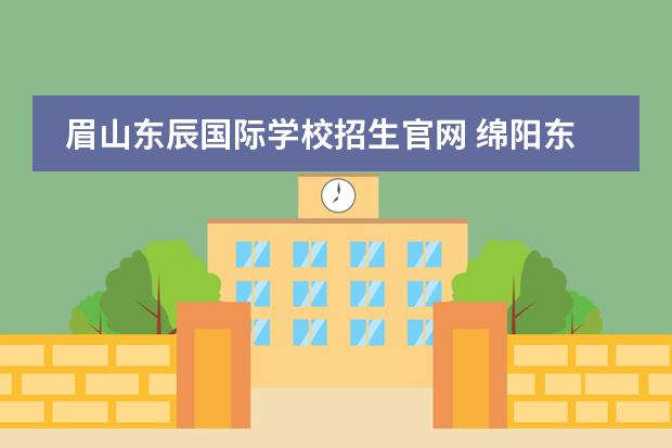 眉山东辰国际学校招生官网 绵阳东辰国际学校官网