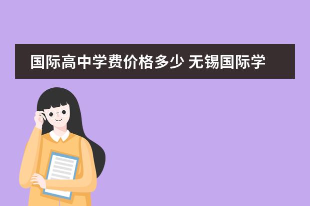 国际高中学费价格多少 无锡国际学校费是多少钱？