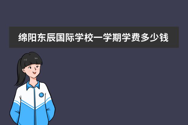 绵阳东辰国际学校一学期学费多少钱?