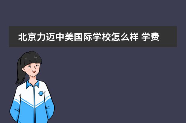 北京力迈中美国际学校怎么样 学费多少钱