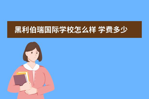 黑利伯瑞国际学校怎么样 学费多少钱
