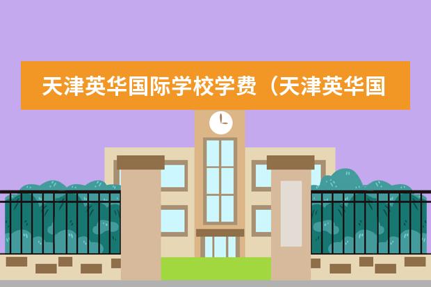 天津英华国际学校学费(天津英华国际学校收费标准)