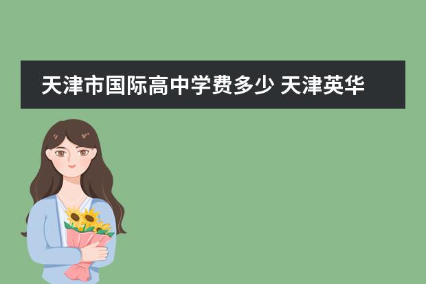 天津市国际高中学费多少 天津英华国际学校高中收费标准