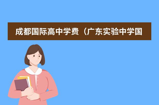 成都国际高中学费（广东实验中学国际高中部学费）