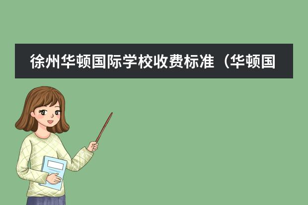 徐州华顿国际学校收费标准(华顿国际学校学费?)