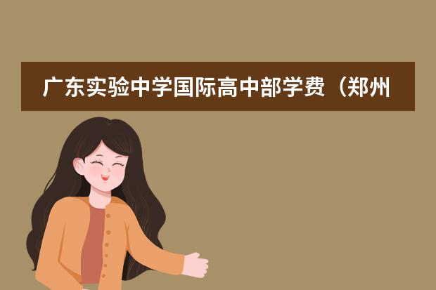 广东实验中学国际高中部学费（郑州创新学校高中收费标准）