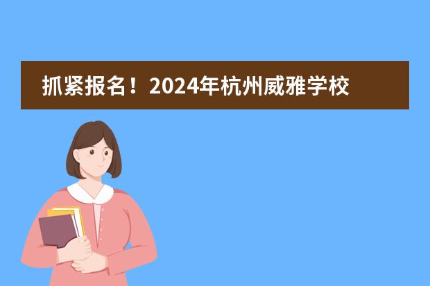 抓紧报名!2024年杭州威雅学校春季招生公告