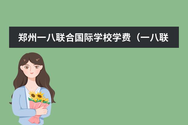 郑州一八联合国际学校学费（一八联合国际学校初中学费）