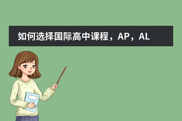 如何选择国际高中课程，AP，ALEVEL还是IB