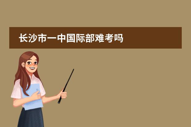长沙市一中国际部难考吗