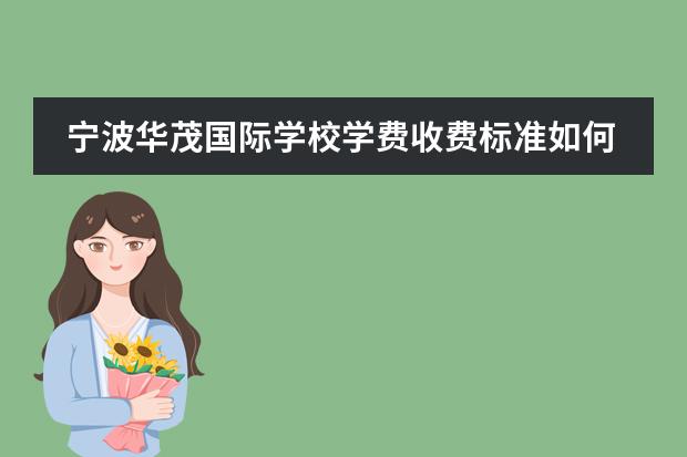 宁波华茂国际学校学费收费标准如何 宁波最贵的国际学校