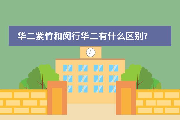 华二紫竹和闵行华二有什么区别？