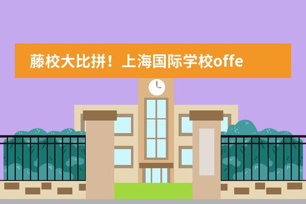 藤校大比拼!上海国际学校offer集结曝光,哪些学校黑马突起?