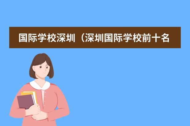 国际学校深圳（深圳国际学校前十名）（广东国际学校排名）