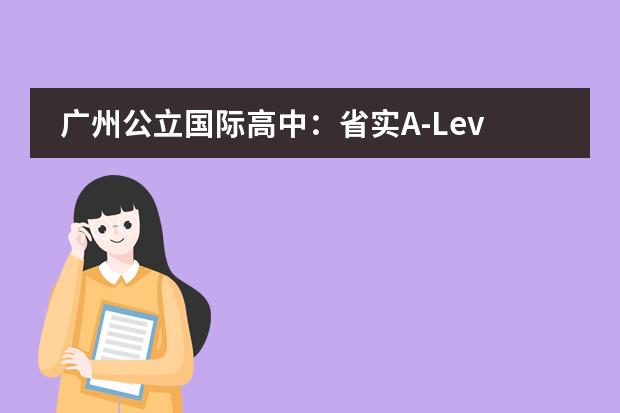 广州公立国际高中:省实A-Level和省实艺术IFPAD国际课程2024年招生简章发布!