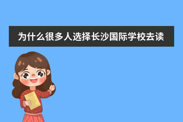 为什么很多人选择长沙国际学校去读IB课程,理由是什么?