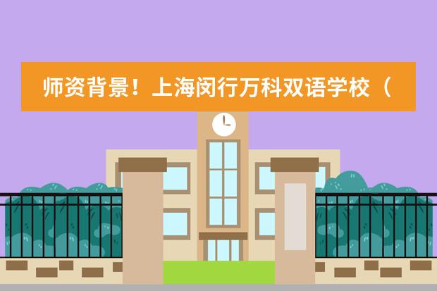 师资背景!上海闵行万科双语学校(原上海德英乐学院)