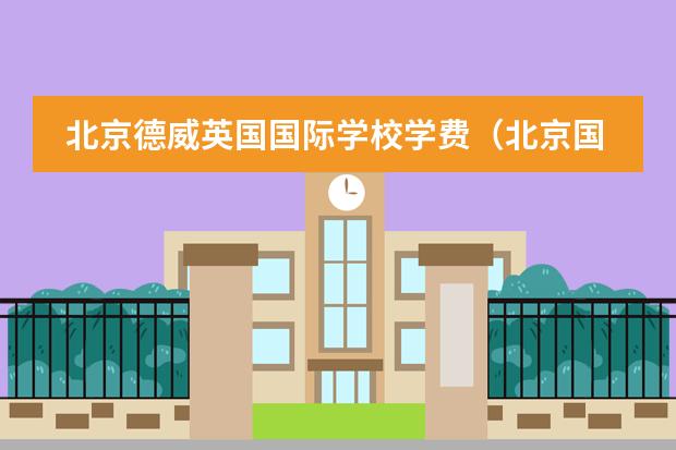 北京德威英国国际学校学费(北京国际学校排名及收费)