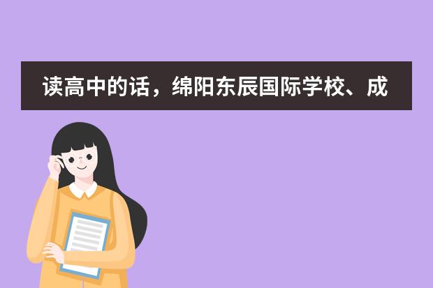 读高中的话,绵阳东辰国际学校、成都外国语学校和成都七中哪个要好些?