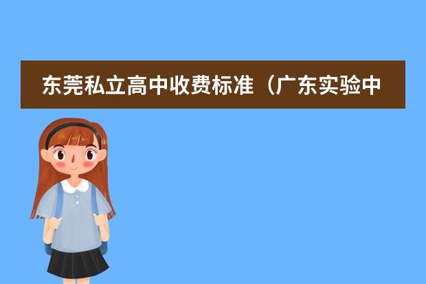 东莞私立高中收费标准（广东实验中学国际高中部学费）