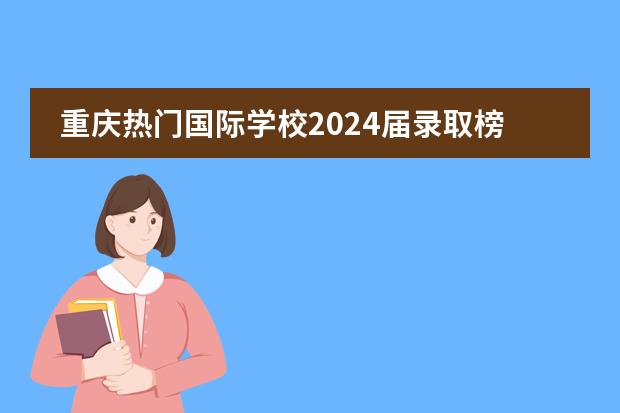 重庆热门国际学校2024届录取榜单汇总!