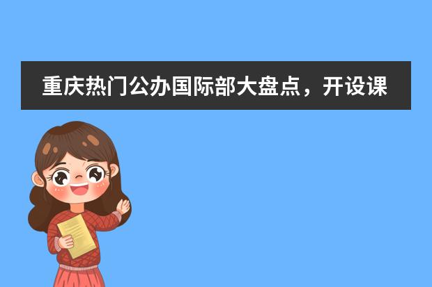 重庆热门公办国际部大盘点，开设课程、2024录取情况看这里！