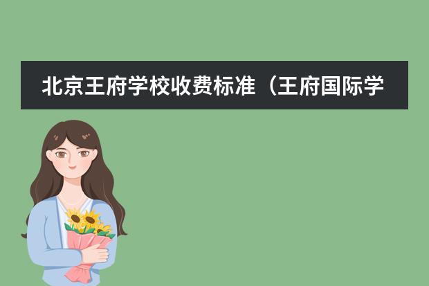 北京王府学校收费标准(王府国际学校学费)