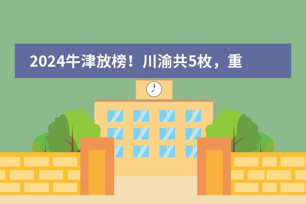 2024牛津放榜!川渝共5枚,重庆仅2!到底花落谁家?