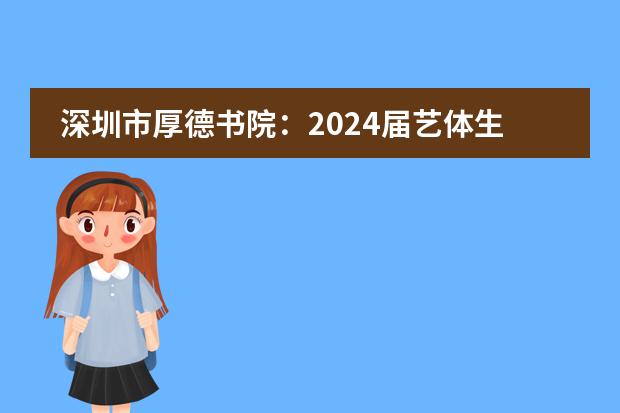 深圳市厚德书院:2024届艺体生文化冲刺班招生简章!