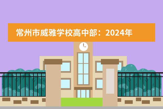 常州市威雅学校高中部:2024年入学条件是什么?