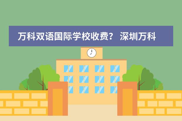 万科双语国际学校收费？ 深圳万科双语学校学费