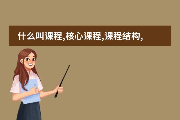 什么叫课程,核心课程,课程结构,泰勒原理,课程标准？