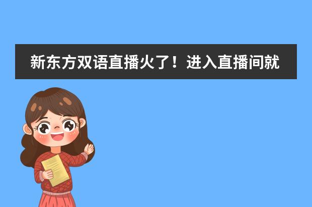 新东方双语直播火了！进入直播间就走不出去了，你喜欢这种直播形式吗