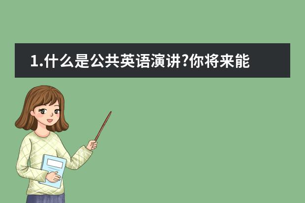 1.什么是公共英语演讲?你将来能应用的场合是哪些?