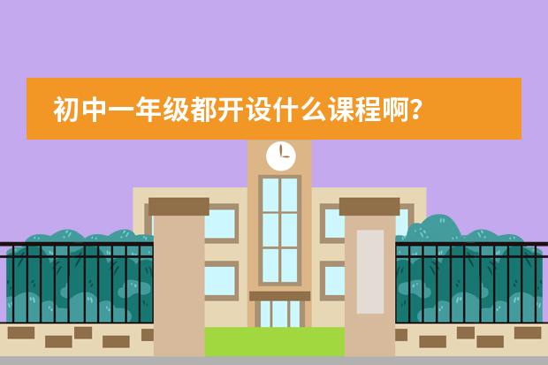 初中一年级都开设什么课程啊?