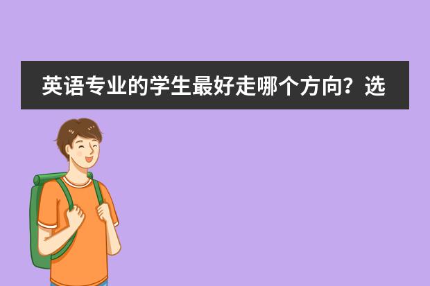英语专业的学生最好走哪个方向？选择英教，双语还是翻译更好？