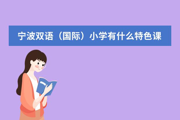 宁波双语（国际）小学有什么特色课程？