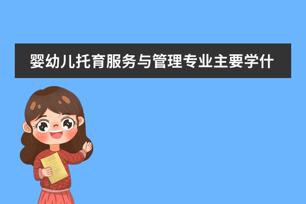 婴幼儿托育服务与管理专业主要学什么-专业课程有哪些