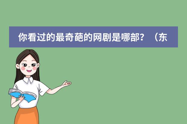 你看过的最奇葩的网剧是哪部？（东北插班生豆瓣评分）
