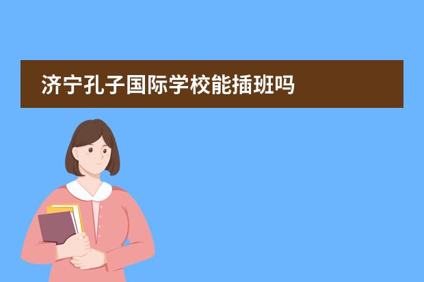 济宁孔子国际学校能插班吗