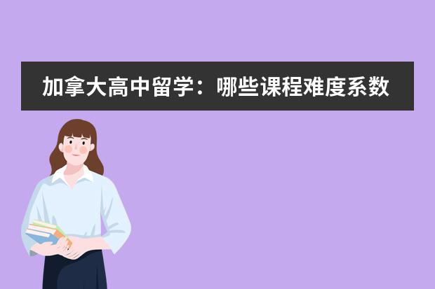 加拿大高中留学:哪些课程难度系数高