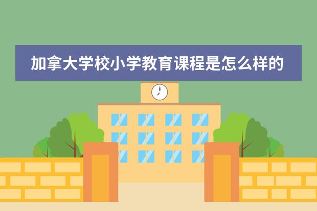 加拿大学校小学教育课程是怎么样的？