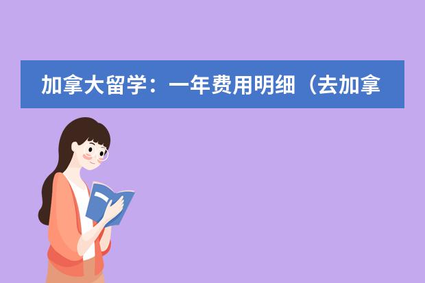 加拿大留学：一年费用明细（去加拿大留学所需费用）