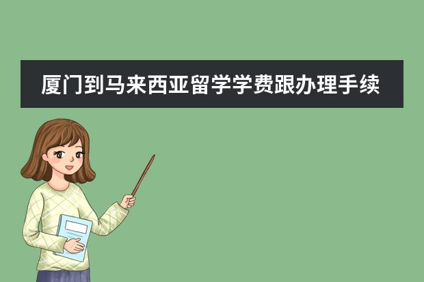 厦门到马来西亚留学学费跟办理手续大概需要多少费用?