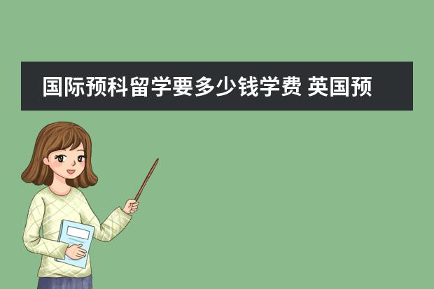 国际预科留学要多少钱学费 英国预科留学费用