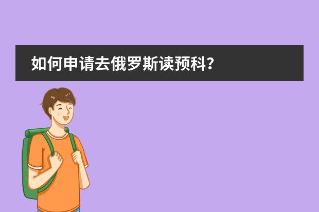 如何申请去俄罗斯读预科?