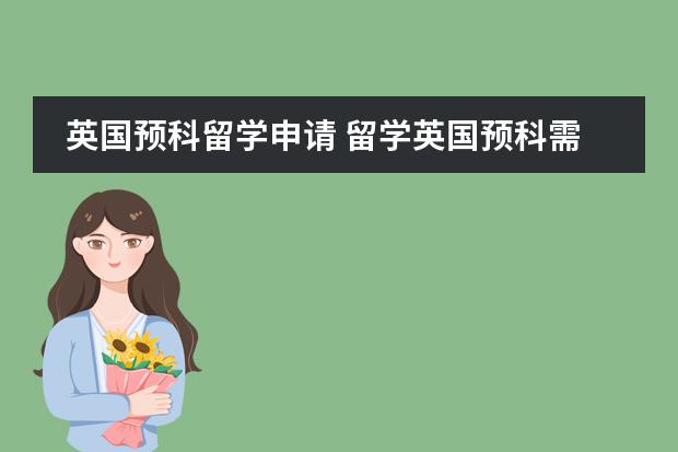 英国预科留学申请 留学英国预科需要满足的要求 曼彻斯特大学预科申请条件